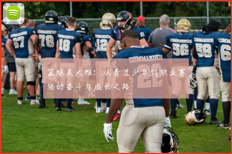 篮球吴大维：从青涩少年到职业赛场的奋斗与成长之路