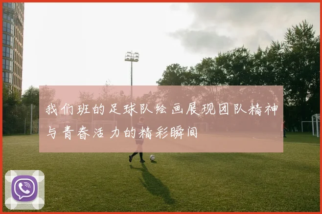 我们班的足球队绘画展现团队精神与青春活力的精彩瞬间