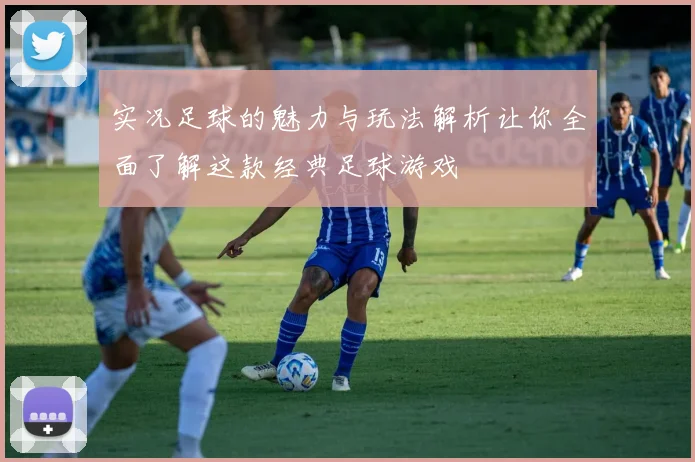 实况足球的魅力与玩法解析让你全面了解这款经典足球游戏