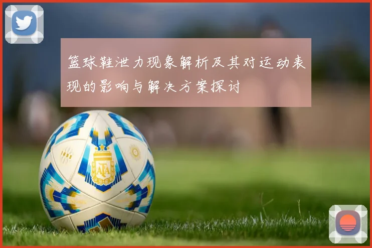 篮球鞋泄力现象解析及其对运动表现的影响与解决方案探讨