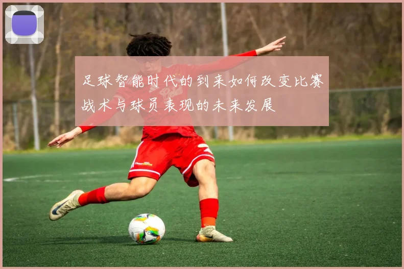 足球智能时代的到来如何改变比赛战术与球员表现的未来发展