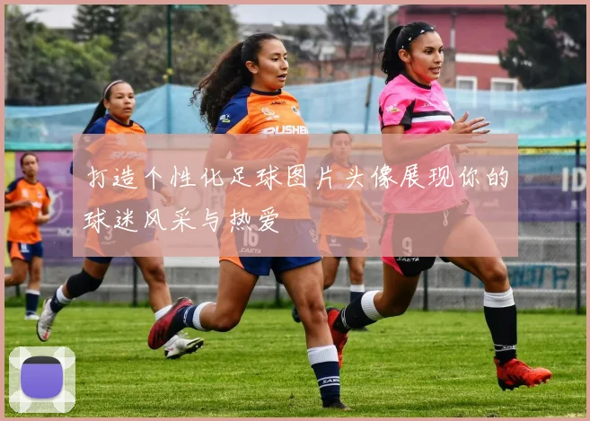 打造个性化足球图片头像展现你的球迷风采与热爱