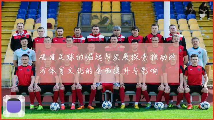 福建足球的崛起与发展探索推动地方体育文化的全面提升与影响