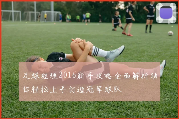 足球经理2016新手攻略全面解析助你轻松上手打造冠军球队