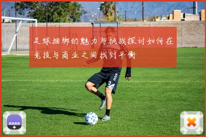 足球捆绑的魅力与挑战探讨如何在竞技与商业之间找到平衡