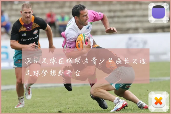 深圳足球在线助力青少年成长打造足球梦想新平台